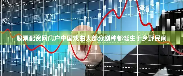 股票配资网门户中国戏曲大部分剧种都诞生于乡野民间
