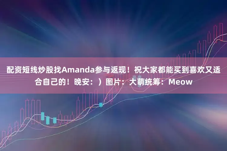配资短线炒股找Amanda参与返现！祝大家都能买到喜欢又适合自己的！晚安：）图片：大萌统筹：Meow
