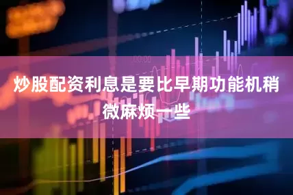 炒股配资利息是要比早期功能机稍微麻烦一些