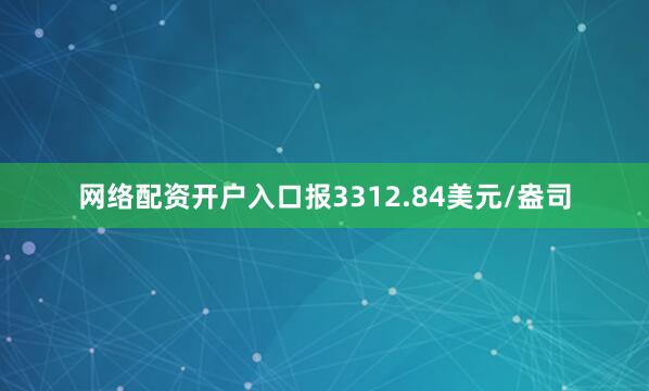 网络配资开户入口报3312.84美元/盎司