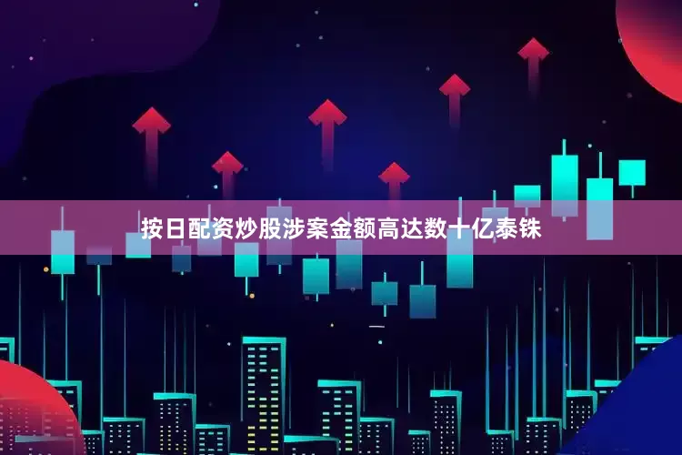 按日配资炒股涉案金额高达数十亿泰铢