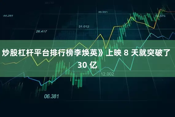 炒股杠杆平台排行榜李焕英》上映 8 天就突破了 30 亿